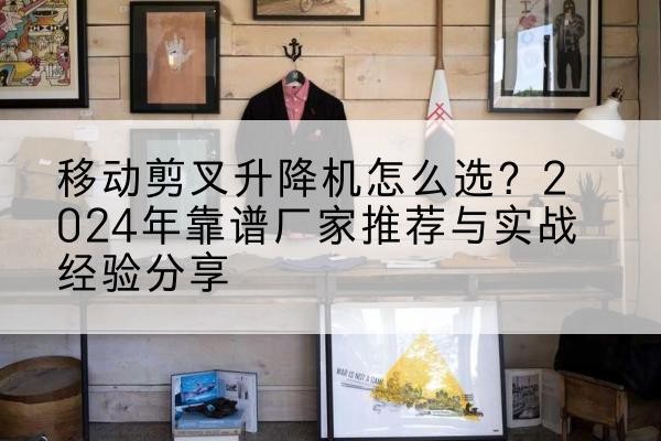 商丘升降平台厂家推荐-移动剪叉升降机怎么选？2024年靠谱厂家推荐与实战经验分享