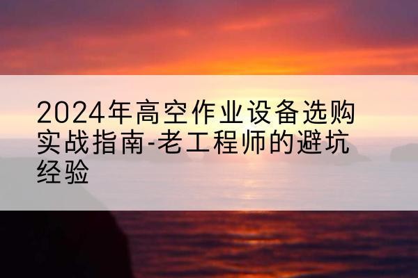 商丘高空作业升降机厂家推荐-2024年高空作业设备选购实战指南-老工程师的避坑经验