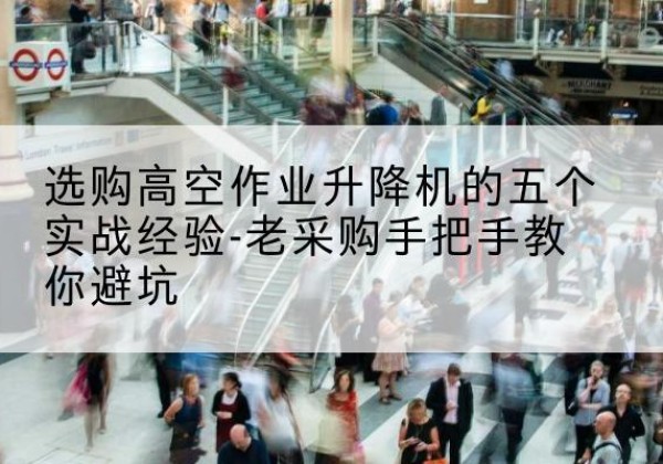 商丘高空作业升降机厂家-选购高空作业升降机的五个实战经验-老采购手把手教你避坑