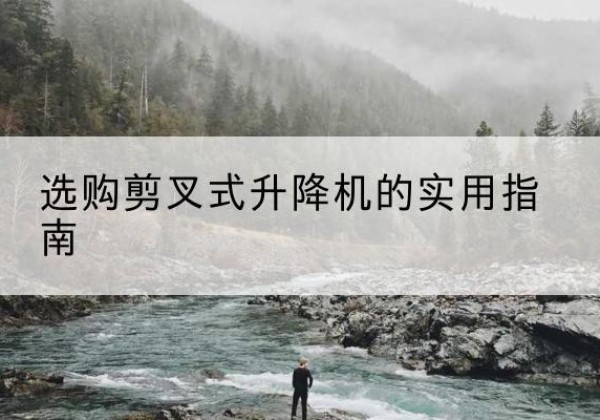 商丘剪叉式升降机怎么选-选购剪叉式升降机的实用指南