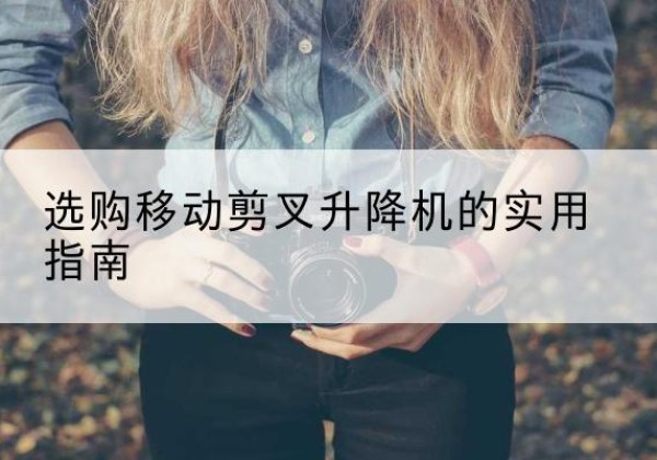 商丘移动剪叉升降机怎么选-选购移动剪叉升降机的实用指南